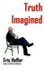 Truth Imagined by Eric Hoffer Truth Imagined by Eric Hoffer