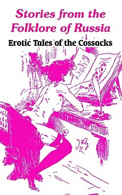 Stories from the Folklore of Russia: Erotic Tales of the Cossacks Anonymous Stories from the Folklore of Russia: Erotic Tales of the Cossacks Anonymous