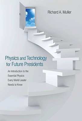 Physics and Technology for Future Presidents: An Introduction to the Essential Physics Every World Leader an Introduction to the Essential Physics Every World Leader Needs to Know Needs to Know