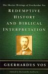 Redemptive History and Biblical Interpretation: The Shorter Writings of Geerhardus Vos Redemptive History and Biblical Interpretation: The Shorter Writings of Geerhardus Vos