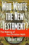 Who Wrote the New Testament? The Making of the Christian Myth by Burton L. Mack Who Wrote the New Testament? The Making of the Christian Myth by Burton L. Mack
