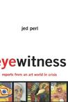 Eyewitness: Reports From An Art World In Crisis Eyewitness: Reports From An Art World In Crisis