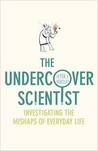 The Undercover Scientist: Investigating The Mishaps Of Everyday Life The Undercover Scientist: Investigating The Mishaps Of Everyday Life