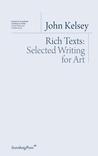 John Kelsey: Rich Texts: Selected Writing for Art