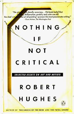 Nothing If Not Critical by Robert Hughes Nothing If Not Critical by Robert Hughes