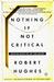 Nothing If Not Critical by Robert Hughes Nothing If Not Critical by Robert Hughes