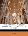 Ecclesiastical History: According to the Text of Hussey