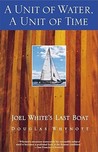 A Unit of Water, A Unit of Time: Joel White's Last Boat A Unit of Water, A Unit of Time: Joel White's Last Boat
