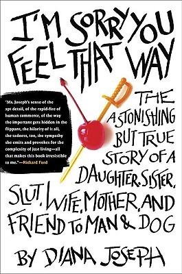 I'm Sorry You Feel That Way: The Astonishing but True Story of a Daughter, Sister, Slut,Wife, Mother, andFriend to Man and Dog