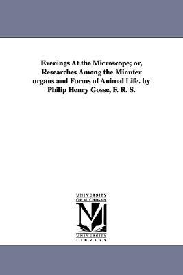 Evenings at the microscope; or, Researches among the minuter ... by Philip Henry Gosse Evenings at the microscope; or, Researches among the minuter ... by Philip Henry Gosse