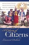 A Colony of Citizens: Revolution and Slave Emancipation in the French Caribbean, 1787-1804 A Colony of Citizens: Revolution and Slave Emancipation in the French Caribbean, 1787-1804