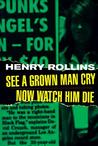 See A Grown Man Cry/Now Watch Him Die by Henry Rollins