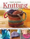 Take Along Knitting: 20+ Easy Portable Projects From Your Favorite Authors