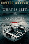 What Is Left the Daughter by Howard Norman What Is Left the Daughter by Howard Norman