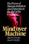 Mind Over Machine: The Power of Human Intuition and Expertise in the Era of the Computer Mind Over Machine: The Power of Human Intuition and Expertise in the Era of the Computer