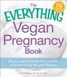 The Everything Vegan Pregnancy Book: All You Need to Know for a Healthy Pregnancy That Fits Your Lifestyle