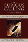 A Curious Calling: Unconscious Motivations for Practicing Psychotherapy A Curious Calling: Unconscious Motivations for Practicing Psychotherapy