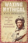 Waxing Mythical: The Life And Legend Of Madame Tussaud