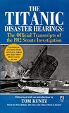 The Titanic Disaster Hearings: The Official Transcripts of the 1912 Senate Investigation The Titanic Disaster Hearings: The Official Transcripts of the 1912 Senate Investigation