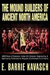 The Mound Builders of Ancient North America: 4000 Years of American Indian Art, Science, Engineering, & Spirituality Reflected in Majestic Earthworks & Artifacts