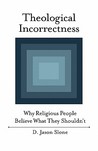 Theological Incorrectness: Why Religious People Believe What They Shouldn't Theological Incorrectness: Why Religious People Believe What They Shouldn't