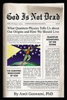 God Is Not Dead: What Quantum Physics Tell Us about Our Origins and How We Should Live God Is Not Dead: What Quantum Physics Tell Us about Our Origins and How We Should Live