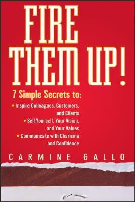 Fire Them Up!: 7 Simple Secrets To: Inspire Colleagues, Customers, and Clients;sell Yourself, Your Vision, and Your Values; Communicate with Charisma and Confidence