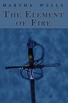 The Element of Fire by Martha Wells The Element of Fire by Martha Wells