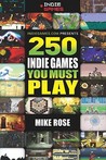 250 Indie Games You Must Play by Mike Rose 250 Indie Games You Must Play by Mike Rose