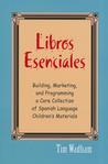 Libros Esenciales: Building, Marketing, and Programming a Core Collection of Spanish Language Children's Materials Libros Esenciales: Building, Marketing, and Programming a Core Collection of Spanish Language Children's Materials