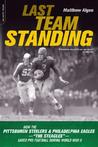 Last Team Standing: How the Pittsburgh Steelers and Philadelphia Eagles-- The "Steagles"--Saved Pro Football During World War II Last Team Standing: How the Pittsburgh Steelers and Philadelphia Eagles-- The "Steagles"--Saved Pro Football During World War II