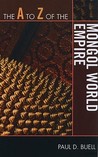 The A to Z of the Mongol World Empire by Paul D. Buell