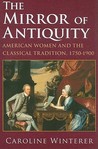 The Mirror of Antiquity: American Women and the Classical Tradition, 1750-1900 The Mirror of Antiquity: American Women and the Classical Tradition, 1750-1900