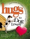 Hugs for Dog Lovers: Stories Sayings and Scriptures to Encourage and Inspire the Heart Hugs for Dog Lovers: Stories Sayings and Scriptures to Encourage and Inspire the Heart
