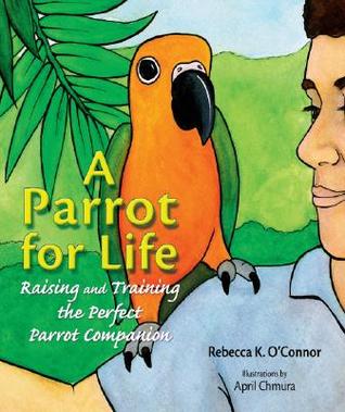 A Parrot for Life: Raising and Training the Perfect Parrot Companion