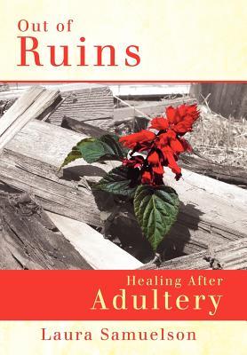 Out of Ruins: Healing After Adultery Laura Samuelson Out of Ruins: Healing After Adultery Laura Samuelson