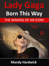 Lady Gaga - Born This Way! The Making of an Icon by Mandy Hardwick