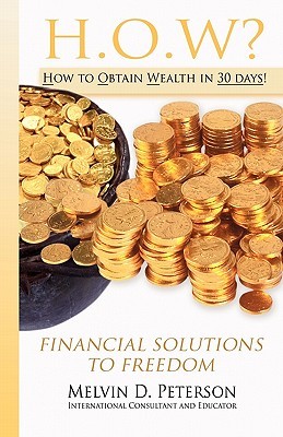 How? How to Obtain Wealth in 30 Days!: Financial Solutions to Freedom Melvin D Peterson How? How to Obtain Wealth in 30 Days!: Financial Solutions to Freedom Melvin D Peterson