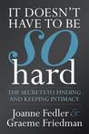 It Doesn’t Have To Be So Hard: Secrets to Finding and Keeping Intimacy