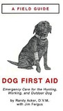 Dog First Aid: A Field Guide: Emergency Care for the Hunting, Working, and Outdoor Dog