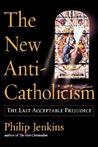 The New Anti-Catholicism: The Last Acceptable Prejudice The New Anti-Catholicism: The Last Acceptable Prejudice