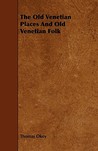 The Old Venetian Places and Old Venetian Folk The Old Venetian Places and Old Venetian Folk