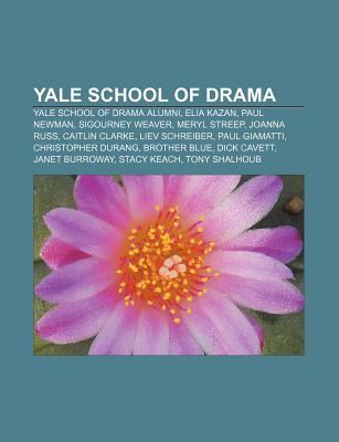 Yale School of Drama: Yale School of Drama Alumni, Elia Kazan, Paul Newman, Sigourney Weaver, Meryl Streep, Joanna Russ, Caitlin Clarke Books LLC Yale School of Drama: Yale School of Drama Alumni, Elia Kazan, Paul Newman, Sigourney Weaver, Meryl Streep, Joanna Russ, Caitlin Clarke Books LLC