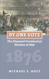 By One Vote: The Disputed Presidential Election of 1876 By One Vote: The Disputed Presidential Election of 1876