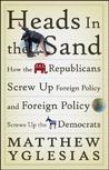Heads in the Sand: How the Republicans Screw Up Foreign Policy and Foreign Policy Screws Up the Democrats