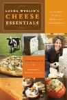 Laura Werlins Cheese Essentials: An Insider's Guide to Buying and Serving Cheese (with 50 Recipes)