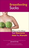 Breastfeeding Sucks: What to Do When Your Mammaries Make You Miserable Breastfeeding Sucks: What to Do When Your Mammaries Make You Miserable