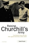 Raising Churchill's Army: The British Army and the War Against Germany 1919-1945