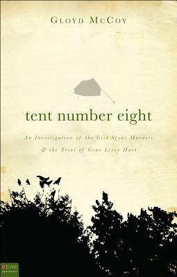 Tent Number Eight: An Investigation of the Girl Scout Murders and the Trial of Gene Leroy Hart