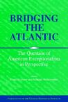 Bridging the Atlantic: The Question of American Exceptionalism in Perspective Bridging the Atlantic: The Question of American Exceptionalism in Perspective
